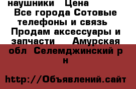 наушники › Цена ­ 3 015 - Все города Сотовые телефоны и связь » Продам аксессуары и запчасти   . Амурская обл.,Селемджинский р-н